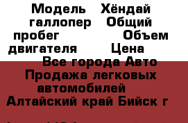  › Модель ­ Хёндай галлопер › Общий пробег ­ 152 000 › Объем двигателя ­ 2 › Цена ­ 185 000 - Все города Авто » Продажа легковых автомобилей   . Алтайский край,Бийск г.